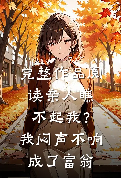 完整作品阅读亲人瞧不起我？我闷声不响成了富翁