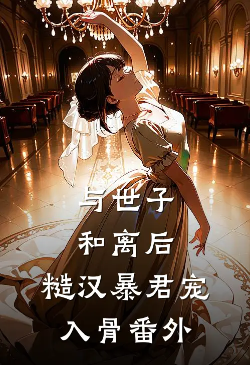 与世子和离后，糙汉暴君宠入骨番外