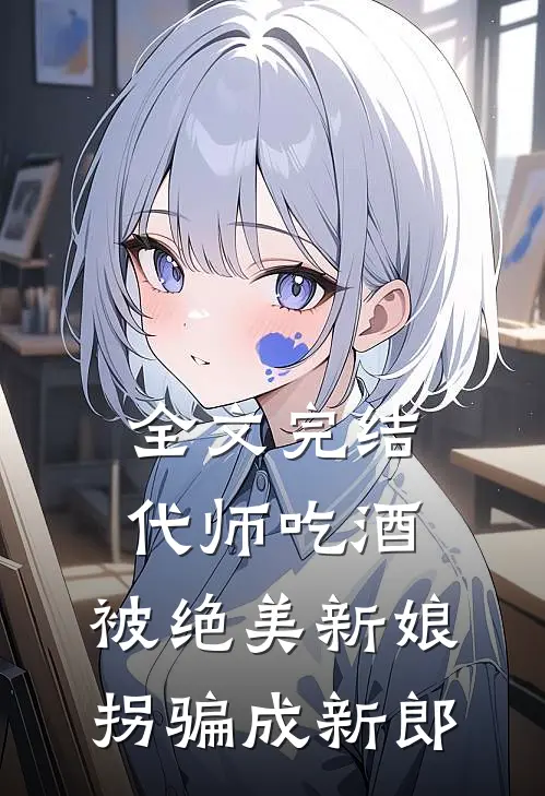 全文完结代师吃酒，被绝美新娘拐骗成新郎