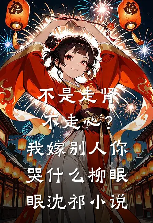 不是走肾不走心？我嫁别人你哭什么柳眠眠沈祁小说