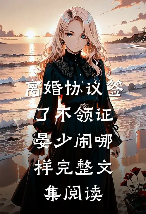 离婚协议签了不领证，晏少闹哪样完整文集阅读