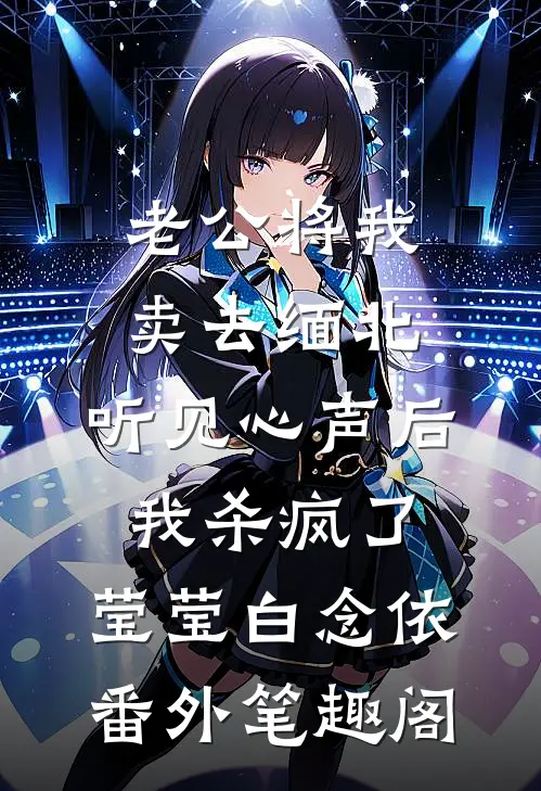 老公将我卖去缅北，听见心声后我杀疯了：莹莹白念依番外笔趣阁