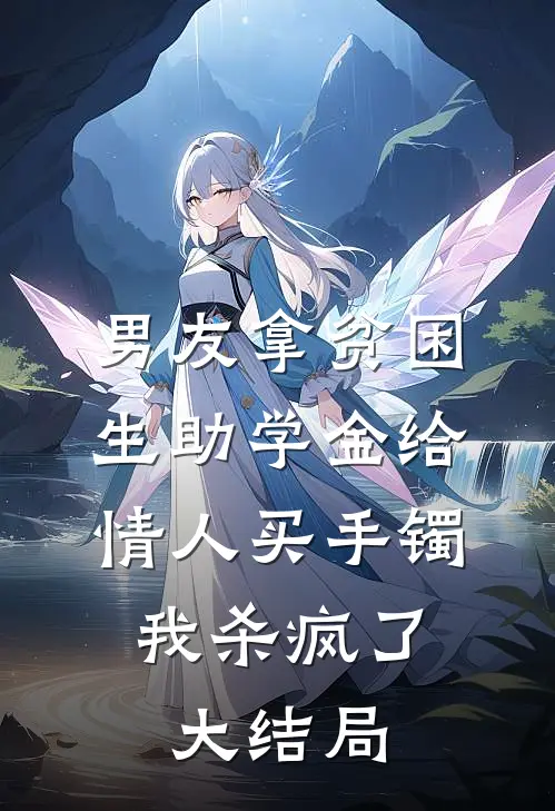 男友拿贫困生助学金给情人买手镯，我杀疯了大结局