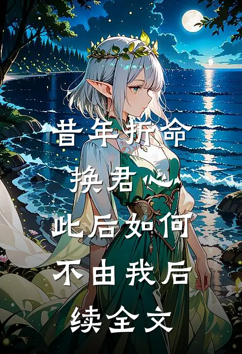 昔年折命换君心，此后如何不由我后续全文