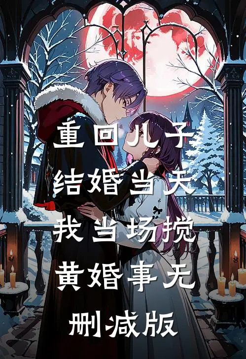 重回儿子结婚当天，我当场搅黄婚事无删减版