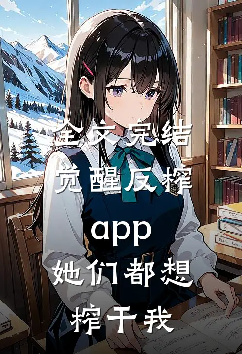 全文完结觉醒反榨app，她们都想榨干我