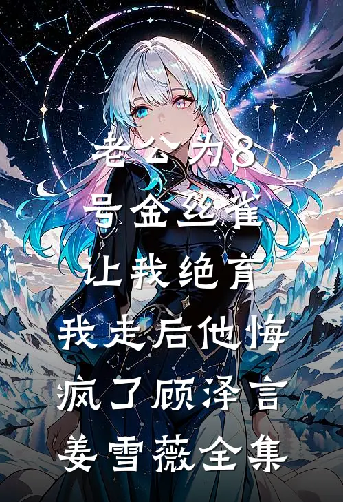 老公为8号金丝雀让我绝育，我走后他悔疯了顾泽言姜雪薇全集