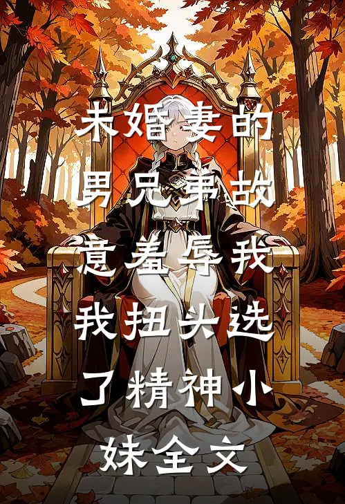 未婚妻的男兄弟故意羞辱我，我扭头选了精神小妹全文