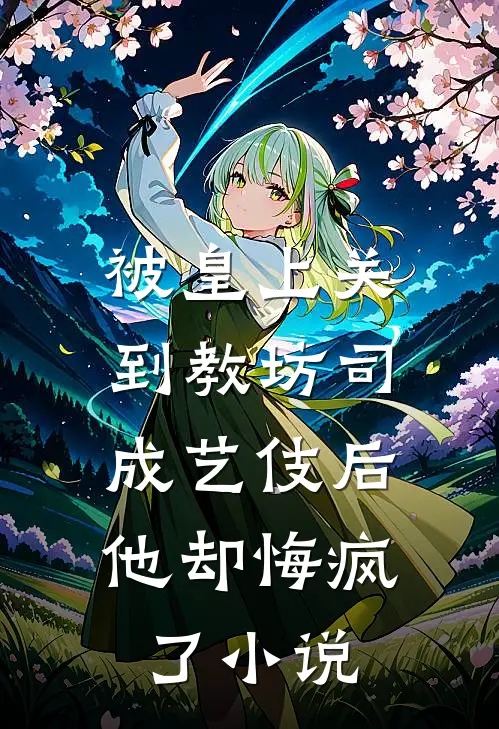被皇上关到教坊司成艺伎后，他却悔疯了小说