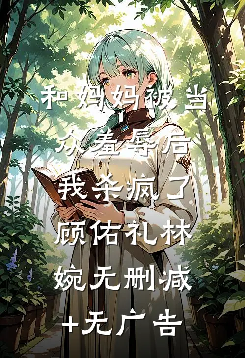 和妈妈被当众羞辱后我杀疯了顾佑礼林婉无删减+无广告