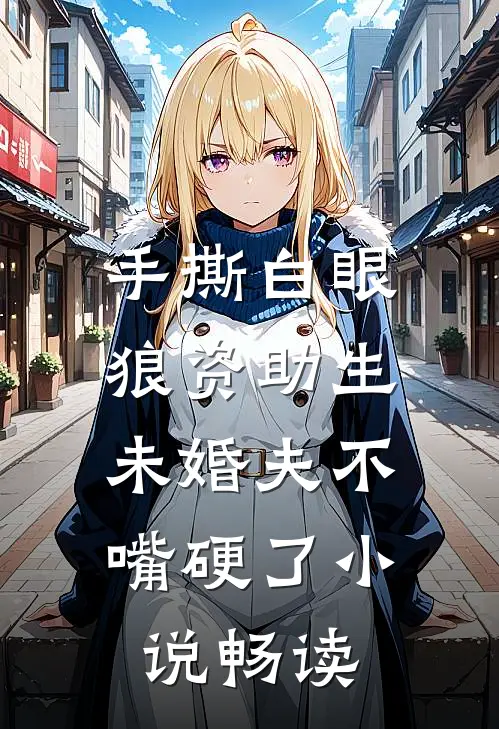 手撕白眼狼资助生，未婚夫不嘴硬了小说畅读