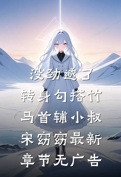 没劲透了，转身勾搭竹马首辅小叔宋窈窈最新章节无广告