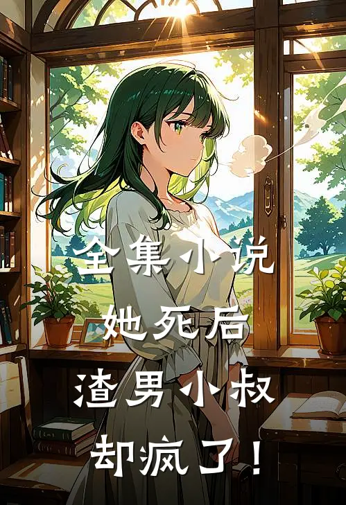 全集小说她死后，渣男小叔却疯了！