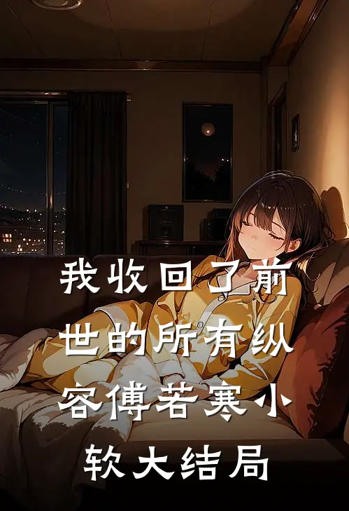 我收回了前世的所有纵容傅若寒小软大结局