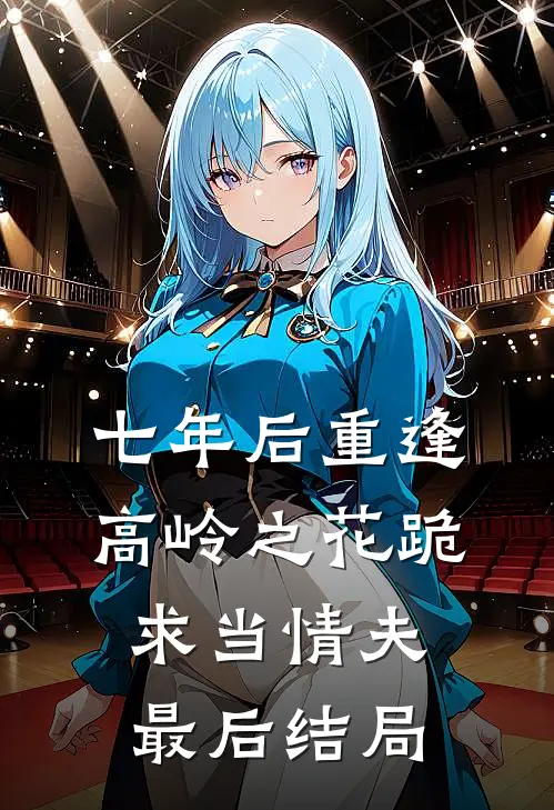 七年后重逢，高岭之花跪求当情夫最后结局