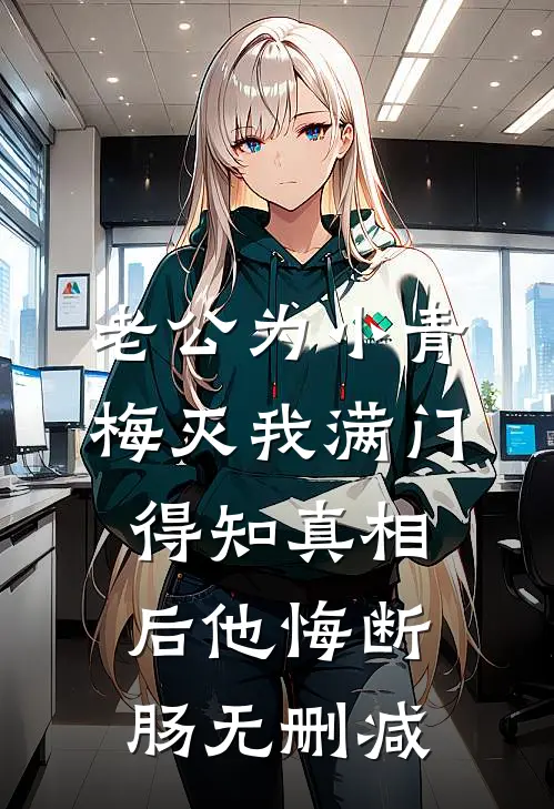 老公为小青梅灭我满门，得知真相后他悔断肠无删减