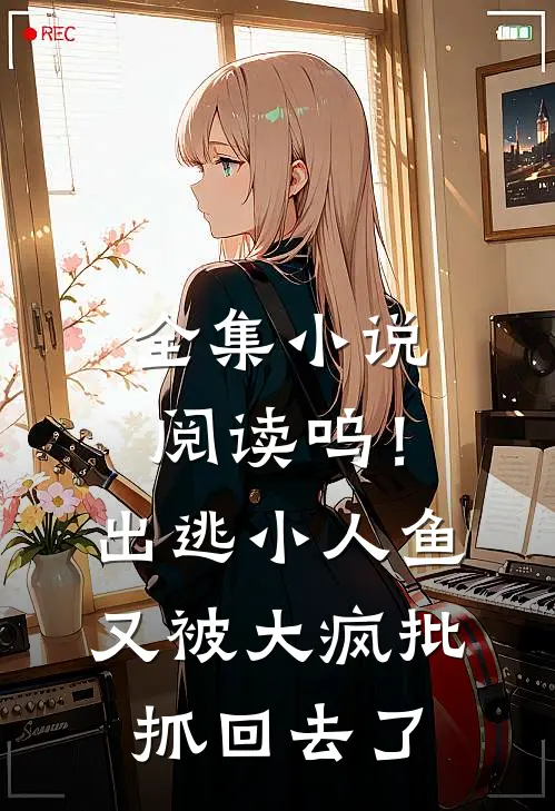 全集小说阅读呜！出逃小人鱼又被大疯批抓回去了
