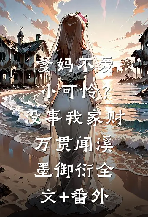 爹妈不爱小可怜？没事，我家财万贯闻溪墨御衍全文+番外