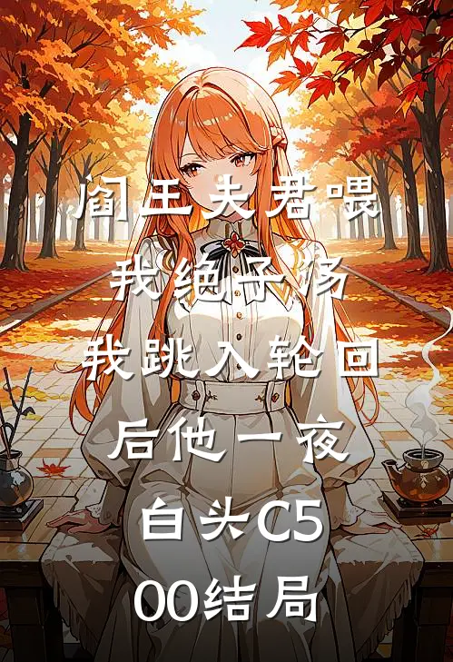 阎王夫君喂我绝子汤，我跳入轮回后他一夜白头C500结局
