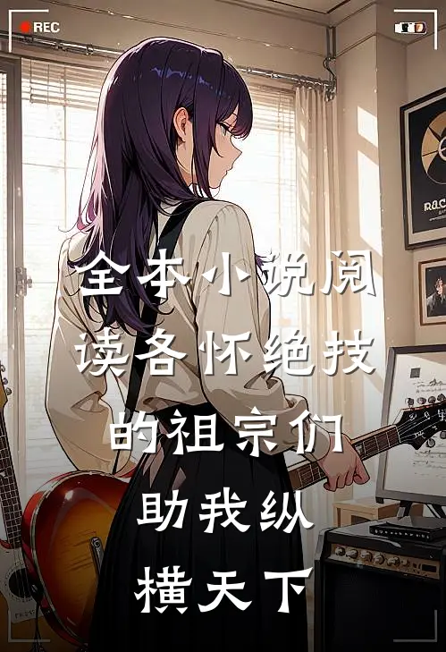 全本小说阅读各怀绝技的祖宗们，助我纵横天下