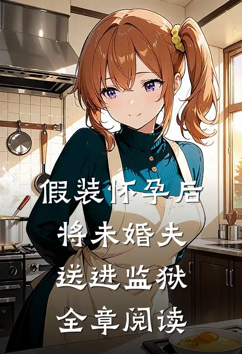 假装怀孕后将未婚夫送进监狱全章阅读
