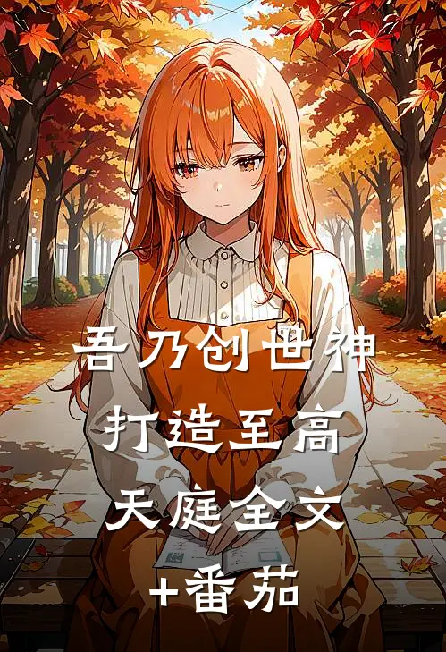 吾乃创世神，打造至高天庭全文+番茄
