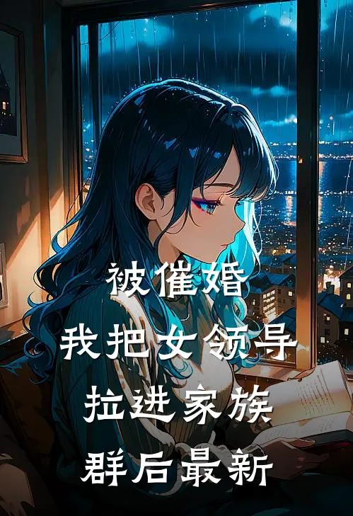 被催婚，我把女领导拉进家族群后最新