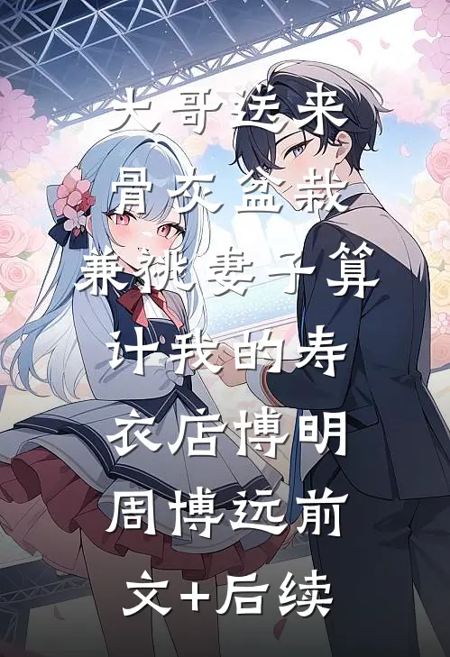 大哥送来骨灰盆栽，兼祧妻子算计我的寿衣店博明周博远前文+后续