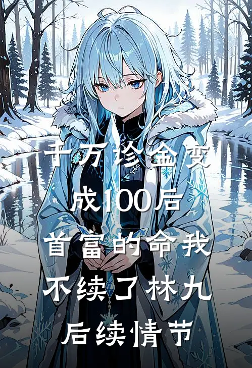 千万诊金变成100后，首富的命我不续了林九后续情节