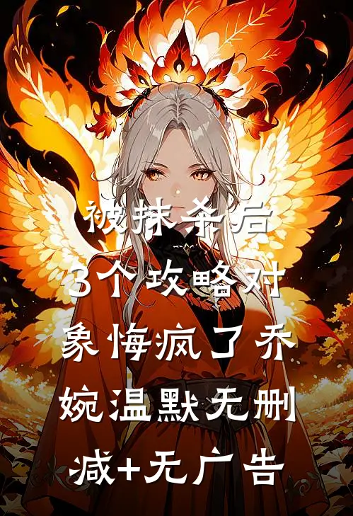 被抹杀后，3个攻略对象悔疯了乔婉温默无删减+无广告
