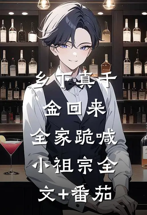 乡下真千金回来，全家跪喊小祖宗全文+番茄