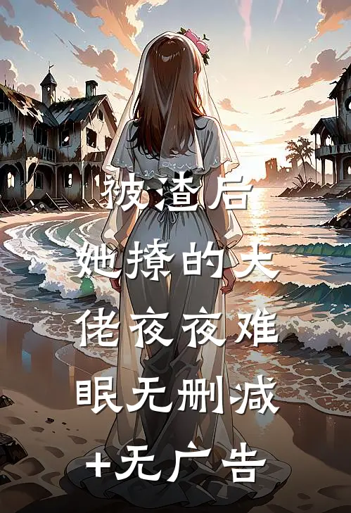 被渣后，她撩的大佬夜夜难眠无删减+无广告