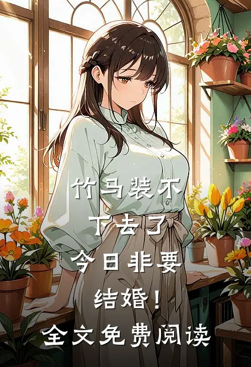 竹马装不下去了，今日非要结婚！全文免费阅读
