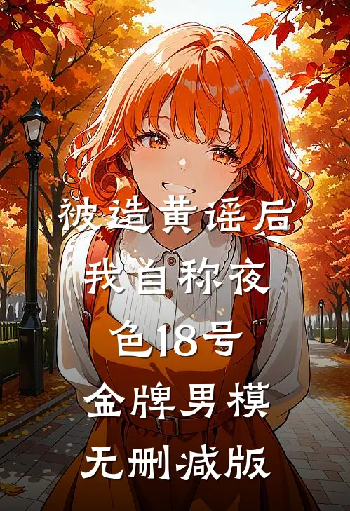 被造黄谣后，我自称夜色18号金牌男模无删减版