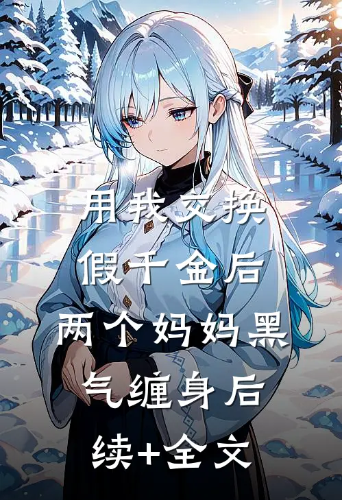 用我交换假千金后，两个妈妈黑气缠身后续+全文