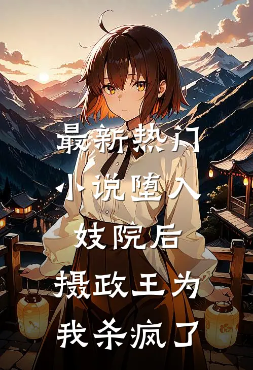 最新热门小说堕入妓院后，摄政王为我杀疯了