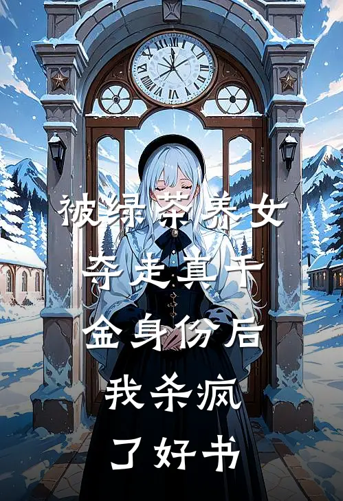 被绿茶养女夺走真千金身份后，我杀疯了好书