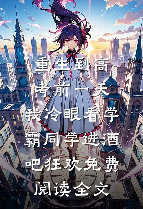 重生到高考前一天,我冷眼看学霸同学进酒吧狂欢免费阅读全文