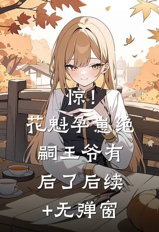 惊！花魁孕崽，绝嗣王爷有后了后续+无弹窗