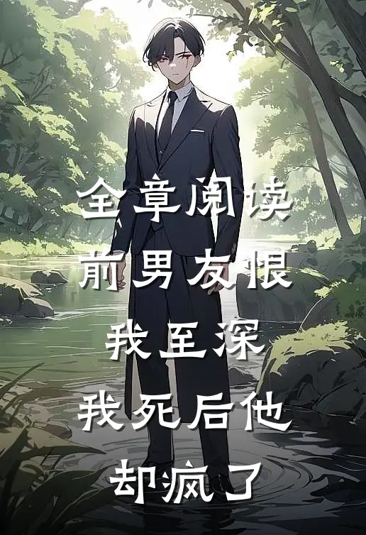 全章阅读前男友恨我至深，我死后他却疯了