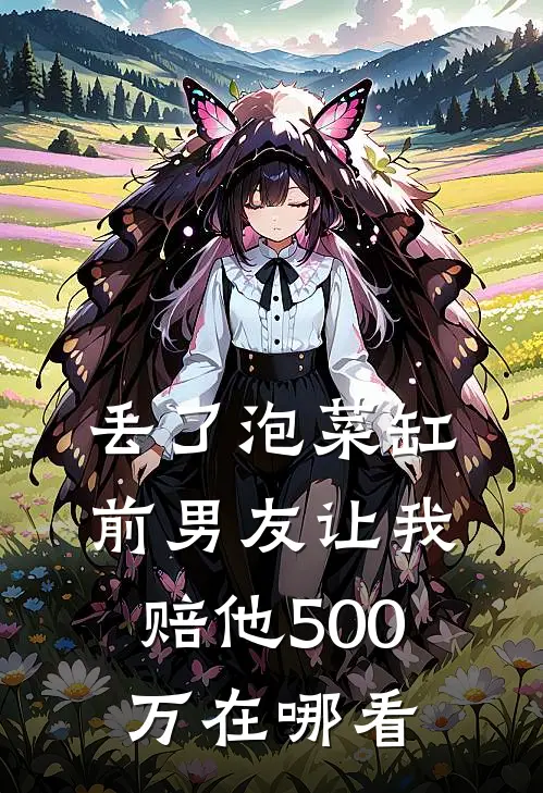 丢了泡菜缸，前男友让我赔他500万在哪看