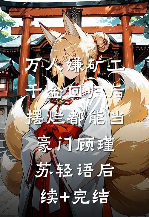 万人嫌矿工千金回归后，摆烂都能当豪门顾瑾苏轻语后续+完结