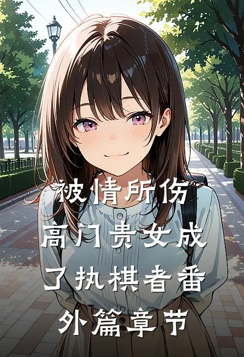 被情所伤，高门贵女成了执棋者番外篇章节