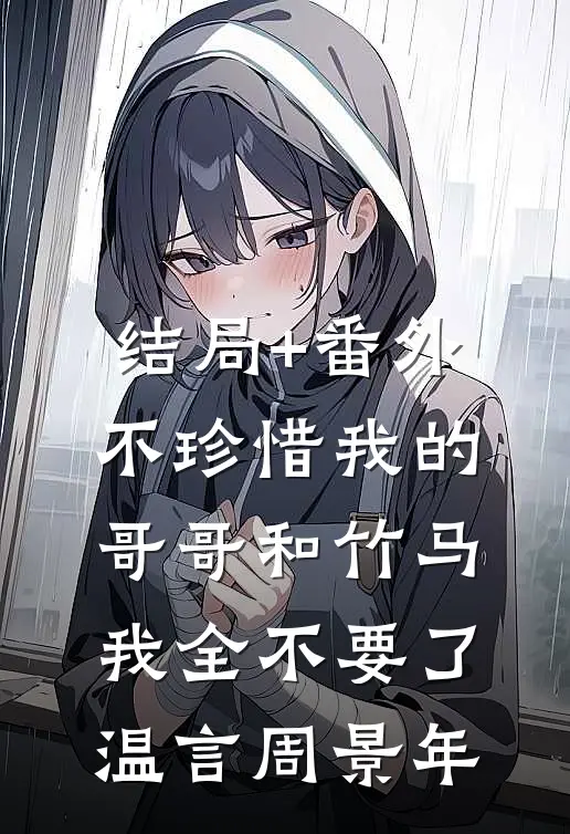 结局+番外不珍惜我的哥哥和竹马，我全不要了温言周景年