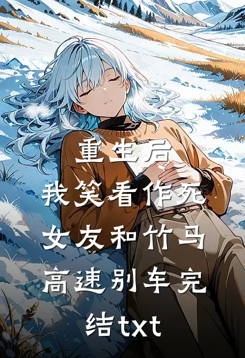 重生后，我笑看作死女友和竹马高速别车完结txt