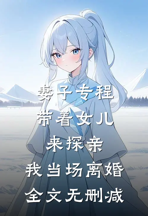 妻子专程带着女儿来探亲，我当场离婚全文无删减