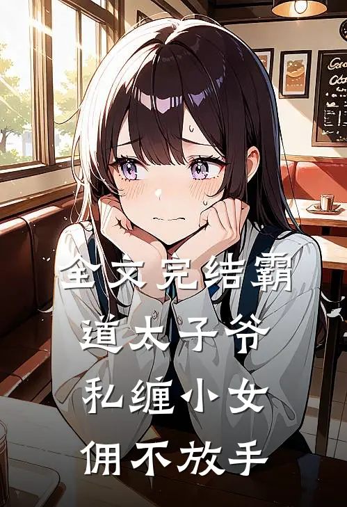 全文完结霸道太子爷私缠小女佣不放手