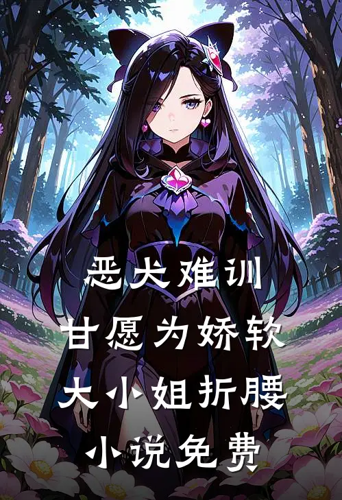 恶犬难训，甘愿为娇软大小姐折腰小说免费