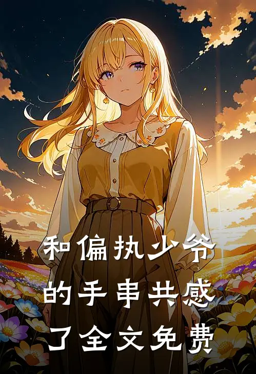 和偏执少爷的手串共感了全文免费