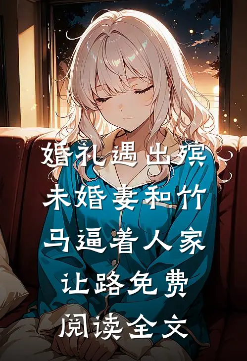 婚礼遇出殡，未婚妻和竹马逼着人家让路免费阅读全文
